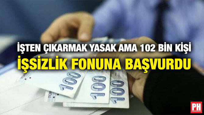 İŞTEN ÇIKARMAK YASAK AMA 102 BİN KİŞİ İŞSİZLİK FONUNA BAŞVURDU