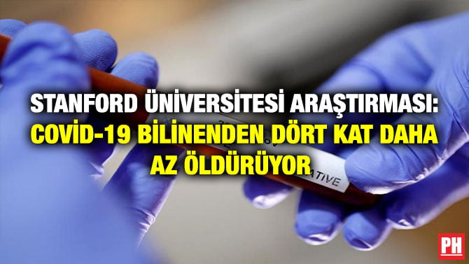 STANFORD ÜNİVERSİTESİ ARAŞTIRMASI: COVİD-19 BİLİNENDEN DÖRT KAT DAHA AZ ÖLDÜRÜYOR