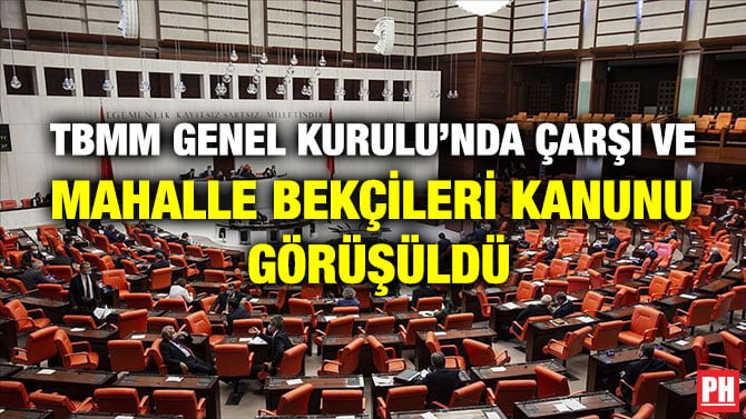 TBMM GENEL KURULU’NDA ÇARŞI VE MAHALLE BEKÇİLERİ KANUNU GÖRÜŞÜLDÜ