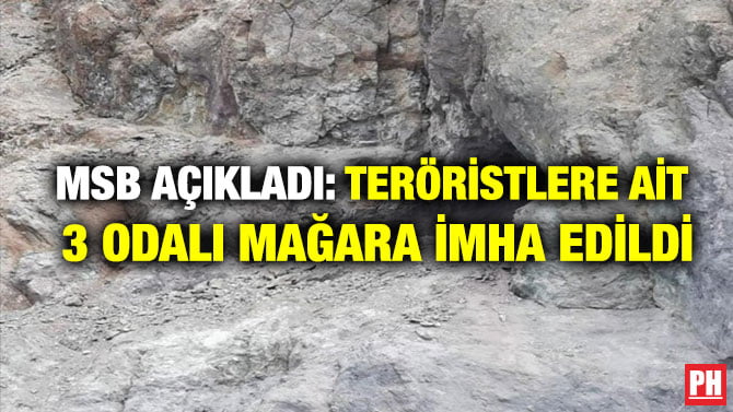 MSB AÇIKLADI: TERÖRİSTLERE AİT 3 ODALI MAĞARA İMHA EDİLDİ