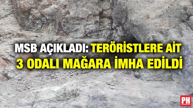 MSB AÇIKLADI: TERÖRİSTLERE AİT 3 ODALI MAĞARA İMHA EDİLDİ