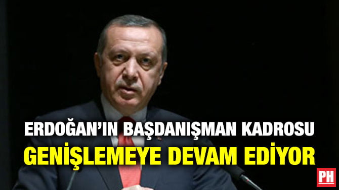 ERDOĞAN’IN BAŞDANIŞMAN KADROSU GENİŞLEMEYE DEVAM EDİYOR