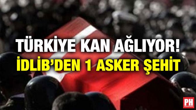 TÜRKİYE KAN AĞLIYOR! İDLİB’DEN 1 ASKER ŞEHİT
