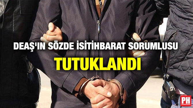 DEAŞ’IN SÖZDE İSİTİHBARAT SORUMLUSU TUTUKLANDI