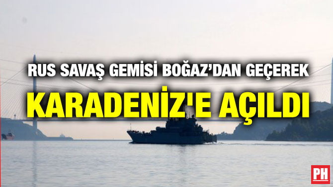 RUS SAVAŞ GEMİSİ BOĞAZ’DAN GEÇEREK KARADENİZ’E AÇILDI