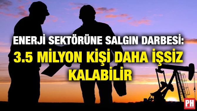 ENERJİ SEKTÖRÜNE SALGIN DARBESİ: 3.5 MİLYON KİŞİ DAHA İŞSİZ KALABİLİR