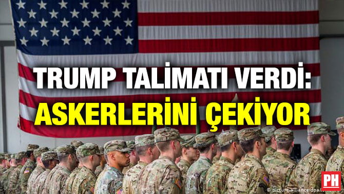 TRUMP TALİMATI VERDİ: ASKERLERİNİ ÇEKİYOR