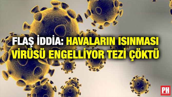 FLAŞ İDDİA: HAVALARIN ISINMASI VİRÜSÜ ENGELLİYOR TEZİ ÇÖKTÜ
