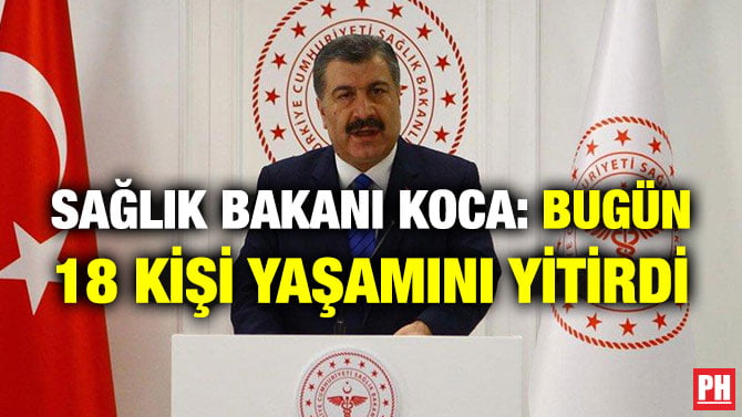 SAĞLIK BAKANI KOCA: BUGÜN 18 KİŞİ YAŞAMINI YİTİRDİ