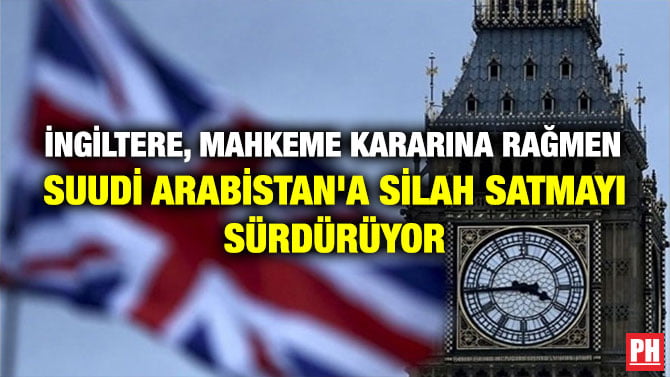 İNGİLTERE, MAHKEME KARARINA RAĞMEN SUUDİ ARABİSTAN’A SİLAH SATMAYI SÜRDÜRÜYOR