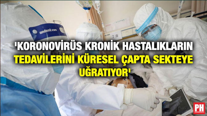 ‘KORONOVİRÜS KRONİK HASTALIKLARIN TEDAVİLERİNİ KÜRESEL ÇAPTA SEKTEYE UĞRATIYOR’