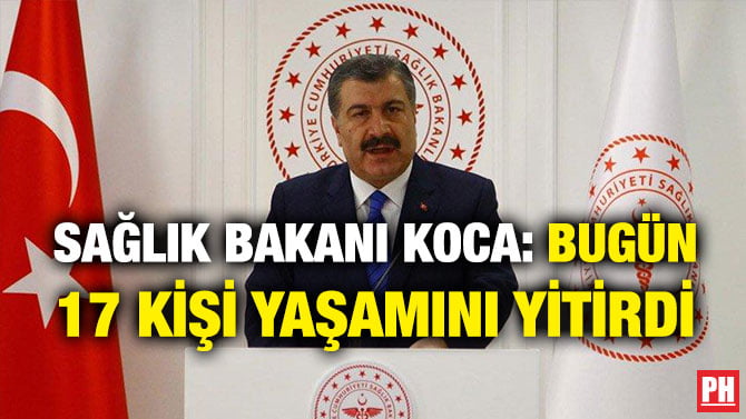 SAĞLIK BAKANI KOCA: BUGÜN 17 KİŞİ YAŞAMINI YİTİRDİ