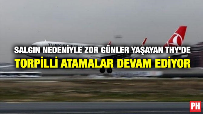 SALGIN NEDENİYLE ZOR GÜNLER YAŞAYAN THY’DE TORPİLLİ ATAMALAR DEVAM EDİYOR