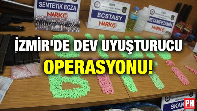 İZMİR’DE DEV UYUŞTURUCU OPERASYONU!