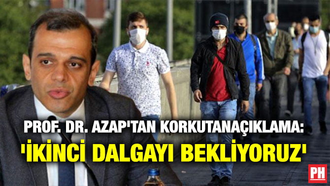 PROF. DR. AZAP’TAN KORKUTAN AÇIKLAMA: ‘İKİNCİ DALGAYI BEKLİYORUZ’