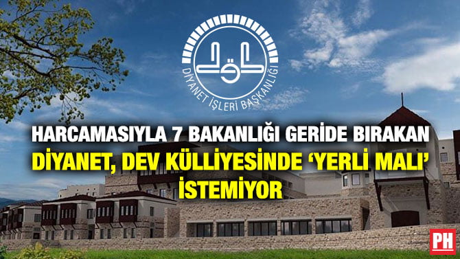HARCAMASIYLA 7 BAKANLIĞI GERİDE BIRAKAN DİYANET, DEV KÜLLİYESİNDE ‘YERLİ MALI’ İSTEMİYOR