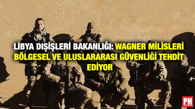 LİBYA DIŞİŞLERİ BAKANLIĞI: WAGNER ‘MİLİSLERİ BÖLGESEL VE ULUSLARARASI GÜVENLİĞİ TEHDİT EDİYOR