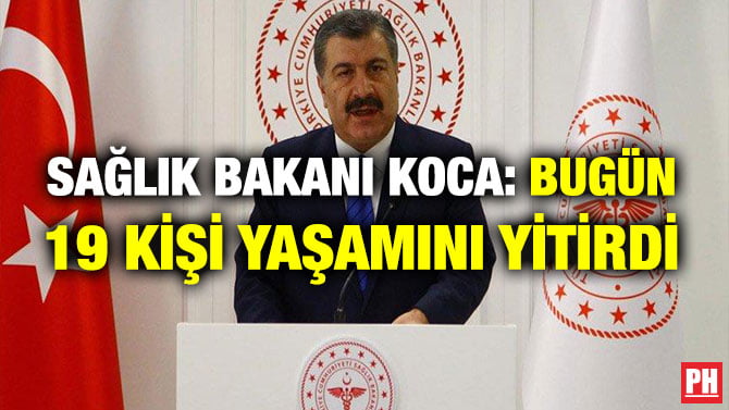 SAĞLIK BAKANI KOCA: BUGÜN 19 KİŞİ YAŞAMINI YİTİRDİ