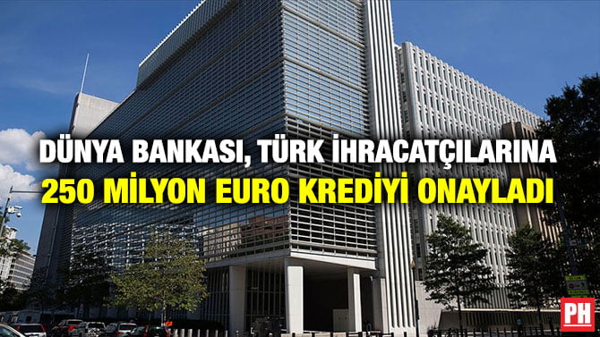 DÜNYA BANKASI, TÜRK İHRACATÇILARINA 250 MİLYON EURO KREDİYİ ONAYLADI
