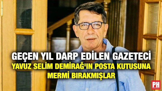 GEÇEN YIL DARP EDİLEN GAZETECİ YAVUZ SELİM DEMİRAĞ’IN POSTA KUTUSUNA MERMİ BIRAKMIŞLAR