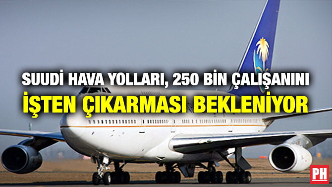 SUUDİ HAVA YOLLARI, 250 BİN ÇALIŞANINI İŞTEN ÇIKARMASI BEKLENİYOR