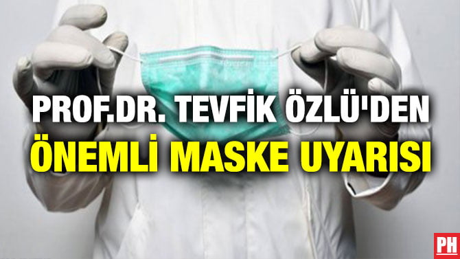 PROF.DR. TEVFİK ÖZLÜ’DEN ÖNEMLİ MASKE UYARISI
