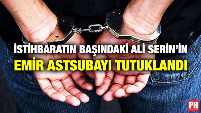 İSTİHBARATIN BAŞINDAKİ ALİ SERİN’İN EMİR ASTSUBAYI TUTUKLANDI