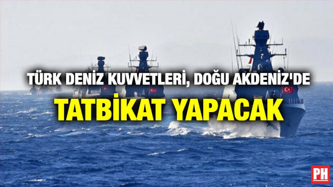 TÜRK DENİZ KUVVETLERİ, DOĞU AKDENİZ’DE TATBİKAT YAPACAK