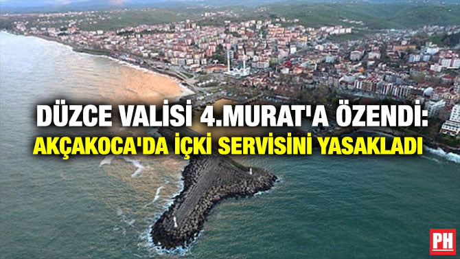 DÜZCE VALİSİ 4.MURAT’A ÖZENDİ: AKÇAKOCA’DA İÇKİ SERVİSİNİ YASAKLADI