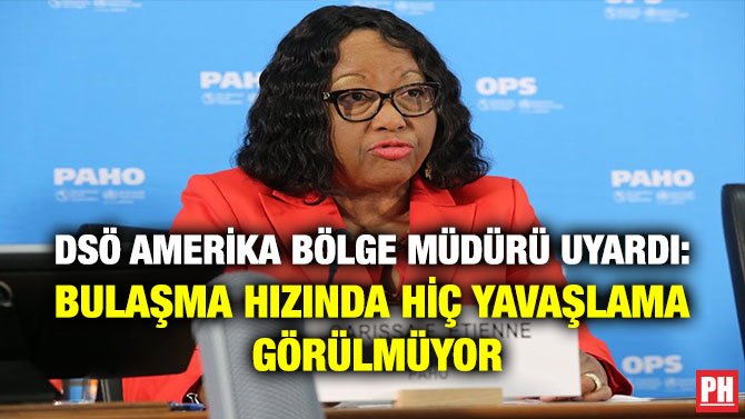 DSÖ AMERİKA BÖLGE MÜDÜRÜ UYARDI: BULAŞMA HIZINDA HİÇ YAVAŞLAMA GÖRÜLMÜYOR