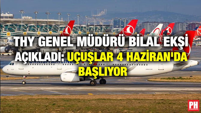 THY GENEL MÜDÜRÜ BİLAL EKŞİ AÇIKLADI: UÇUŞLAR 4 HAZİRAN’DA BAŞLIYOR