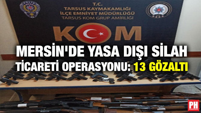 MERSİN’DE YASA DIŞI SİLAH TİCARETİ OPERASYONU: 13 GÖZALTI