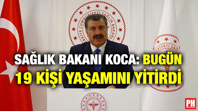 SAĞLIK BAKANI KOCA: BUGÜN 19 KİŞİ YAŞAMINI YİTİRDİ