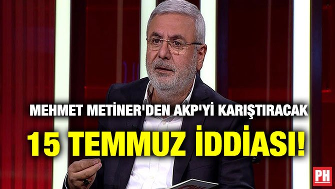 MEHMET METİNER’DEN AKP’Yİ KARIŞTIRACAK 15 TEMMUZ İDDİASI!