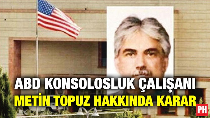 ABD KONSOLOSLUK ÇALIŞANI METİN TOPUZ HAKKINDA KARAR
