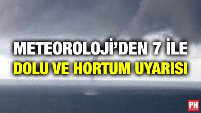 METEOROLOJİ’DEN 7 İLE DOLU VE HORTUM UYARISI