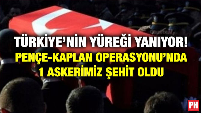 TÜRKİYE’NİN YÜREĞİ YANIYOR! PENÇE-KAPLAN OPERASYONU’NDA 1 ASKERİMİZ ŞEHİT OLDU