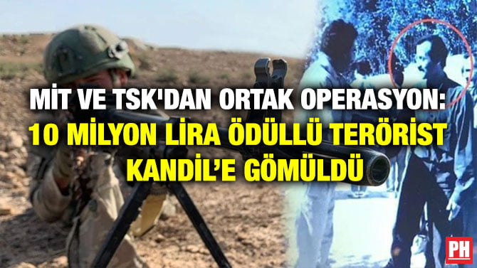 MİT VE TSK’DAN ORTAK OPERASYON: 10 MİLYON LİRA ÖDÜLLÜ TERÖRİST KANDİL’E GÖMÜLDÜ