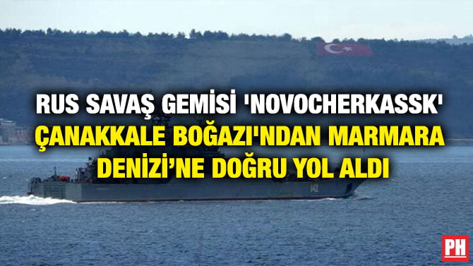 RUS SAVAŞ GEMİSİ ‘NOVOCHERKASSK’ ÇANAKKALE BOĞAZI’NDAN MARMARA DENİZİ’NE DOĞRU YOL ALDI