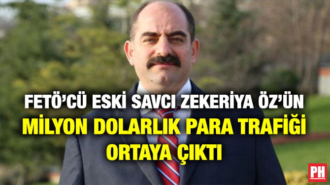 FETÖ’CÜ ESKİ SAVCI ZEKERİYA ÖZ’ÜN MİLYON DOLARLIK PARA TRAFİĞİ ORTAYA ÇIKTI