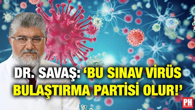 DR. SAVAŞ: ‘BU SINAV VİRÜS BULAŞTIRMA PARTİSİ OLUR!’