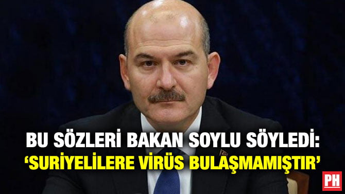 BU SÖZLERİ BAKAN SOYLU SÖYLEDİ: ‘SURİYELİLERE VİRÜS BULAŞMAMIŞTIR’