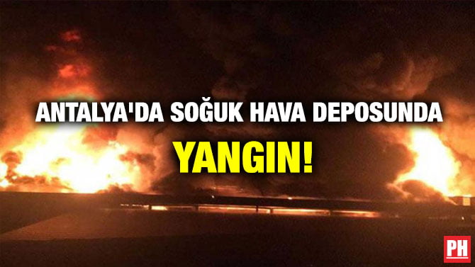 ANTALYA’DA SOĞUK HAVA DEPOSUNDA YANGIN!