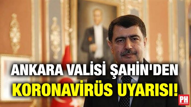 ANKARA VALİSİ ŞAHİN’DEN KORONAVİRÜS UYARISI