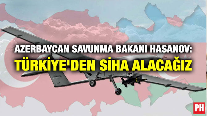 AZERBAYCAN SAVUNMA BAKANI HASANOV: TÜRKİYE’DEN SİHA ALACAĞIZ