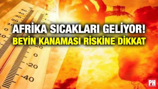 AFRİKA SICAKLARI GELİYOR! BEYİN KANAMASI RİSKİNE DİKKAT