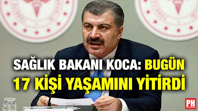 SAĞLIK BAKANI KOCA: BUGÜN 17 KİŞİ YAŞAMINI YİTİRDİ