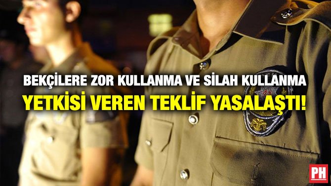 BEKÇİLERE ZOR KULLANMA VE SİLAH KULLANMA YETKİSİ VEREN TEKLİF YASALAŞTI!