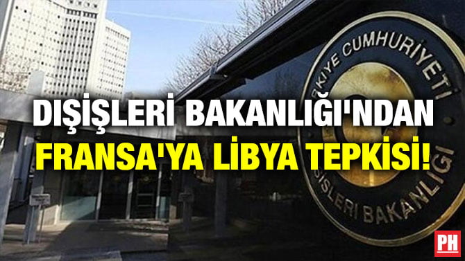 DIŞİŞLERİ BAKANLIĞIN’DAN FRANSA’YA LİBYA TEPKİSİ!