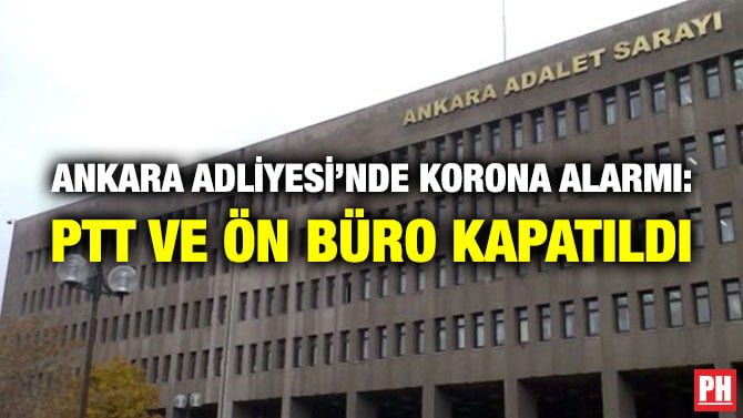 ANKARA ADLİYESİ’NDE KORONA ALARMI: PTT VE ÖN BÜRO KAPATILDI
